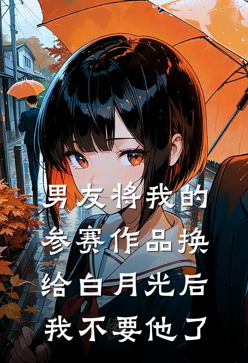 男友将我的参赛作品换给白月光后，我不要他了