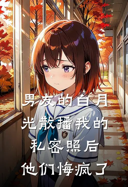 男友的白月光散播我的私密照后，他们悔疯了。