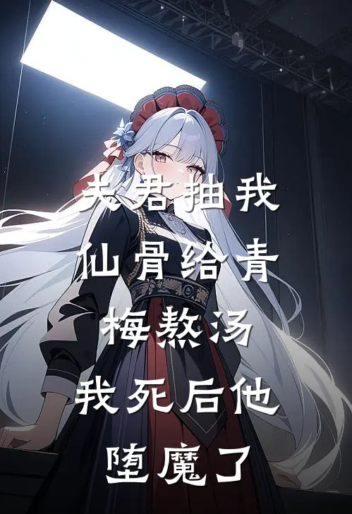 夫君抽我仙骨给青梅熬汤，我死后他堕魔了
