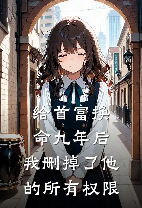 给首富换命九年后，我删掉了他的所有权限