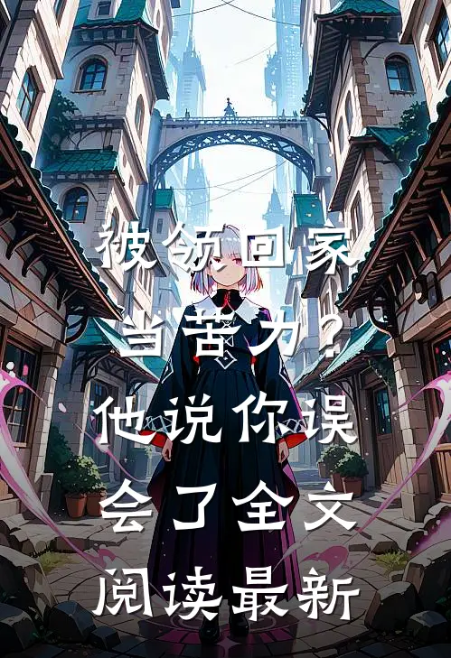 被领回家当苦力？他说：你误会了全文阅读最新
