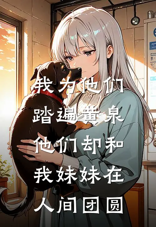 我为他们踏遍黄泉,他们却和我妹妹在人间团圆