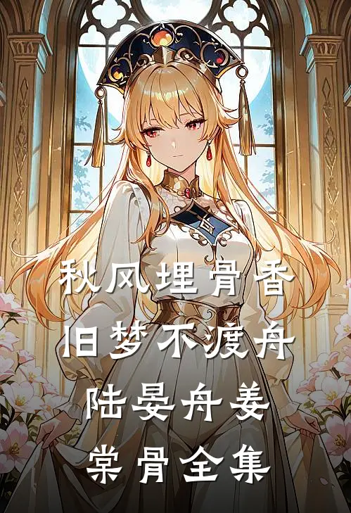 秋风埋骨香，旧梦不渡舟陆晏舟姜棠骨全集