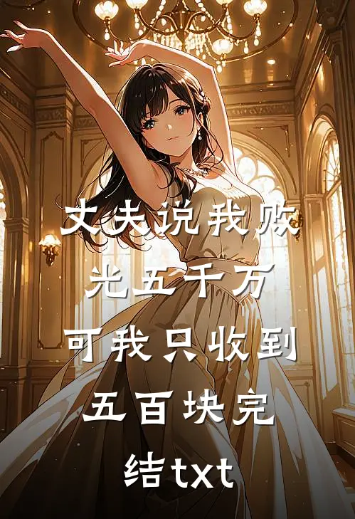 丈夫说我败光五千万，可我只收到五百块完结txt