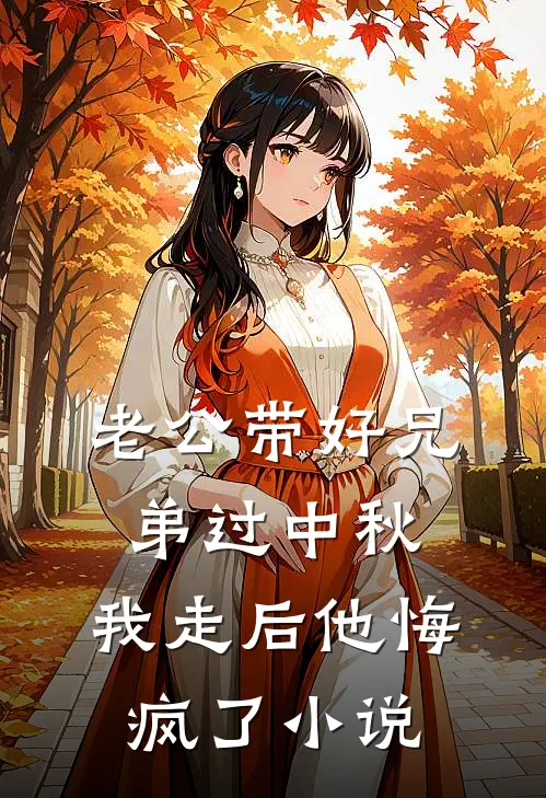 老公带好兄弟过中秋，我走后他悔疯了小说