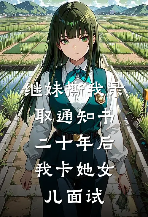 继妹撕我录取通知书，二十年后我卡她女儿面试