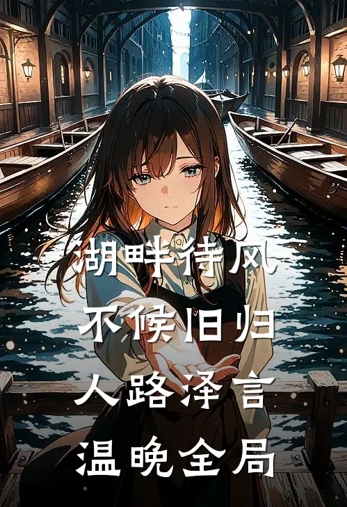 湖畔待风，不候旧归人路泽言温晚全局
