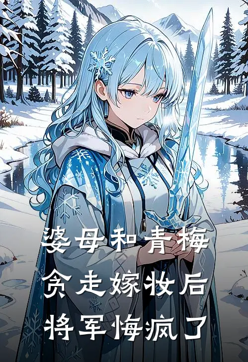 婆母和青梅贪走嫁妆后，将军悔疯了
