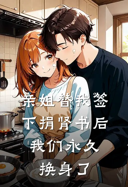 亲姐替我签下捐肾书后,我们永久换身了