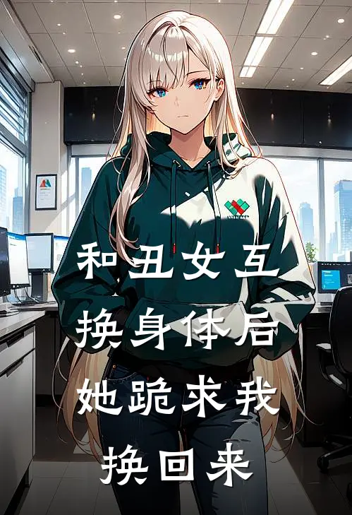 和丑女互换身体后,她跪求我换回来