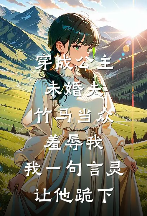 穿成公主未婚夫，竹马当众羞辱我，我一句言灵让他跪下