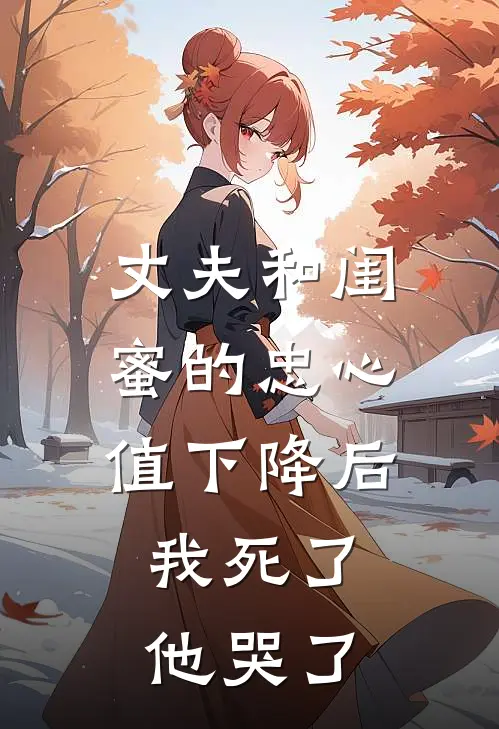 丈夫和闺蜜的忠心值下降后，我死了他哭了