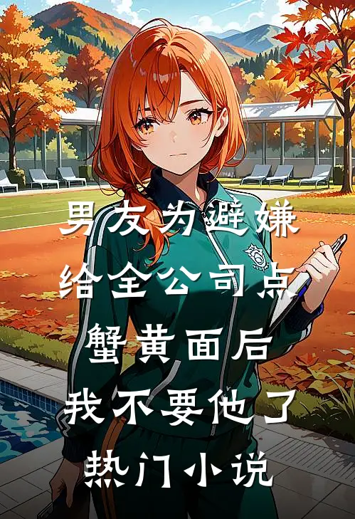 男友为避嫌给全公司点蟹黄面后，我不要他了热门小说