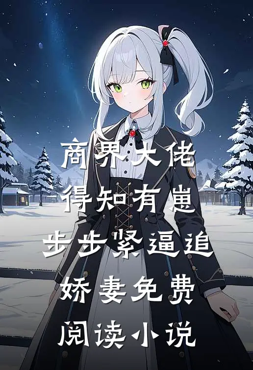 商界大佬得知有崽，步步紧逼追娇妻免费阅读小说