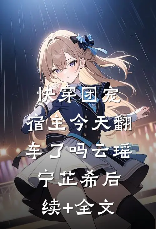 快穿团宠：宿主今天翻车了吗云瑶宁芷希后续+全文