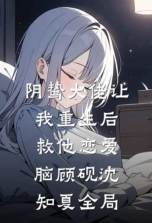 阴鸷大佬让我重生后救他恋爱脑顾砚沈知夏全局
