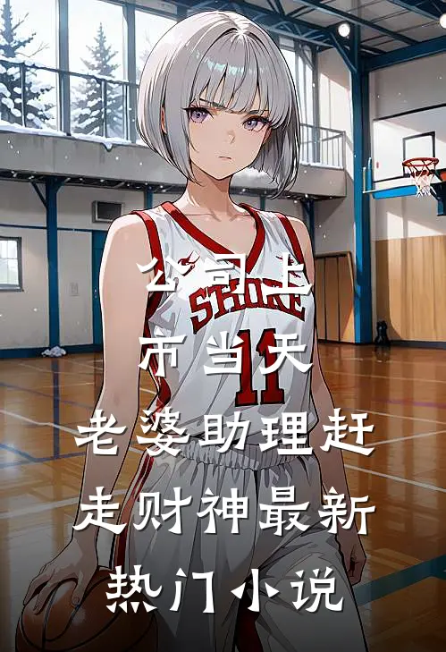 公司上市当天，老婆助理赶走财神最新热门小说