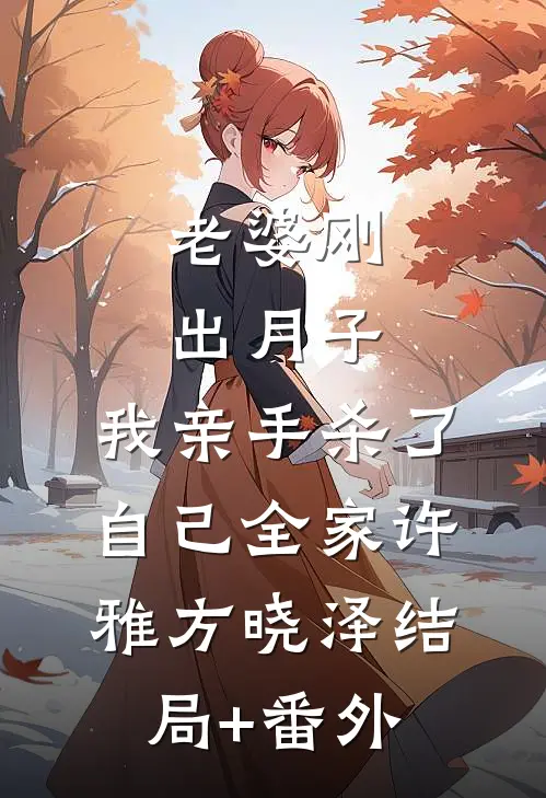 老婆刚出月子，我亲手杀了自己全家许雅方晓泽结局+番外