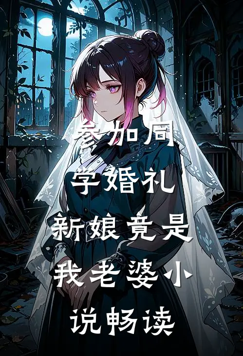 参加同学婚礼，新娘竟是我老婆小说畅读