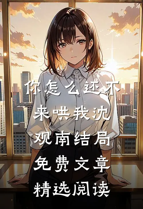 你怎么还不来哄我沈观南结局免费文章精选阅读