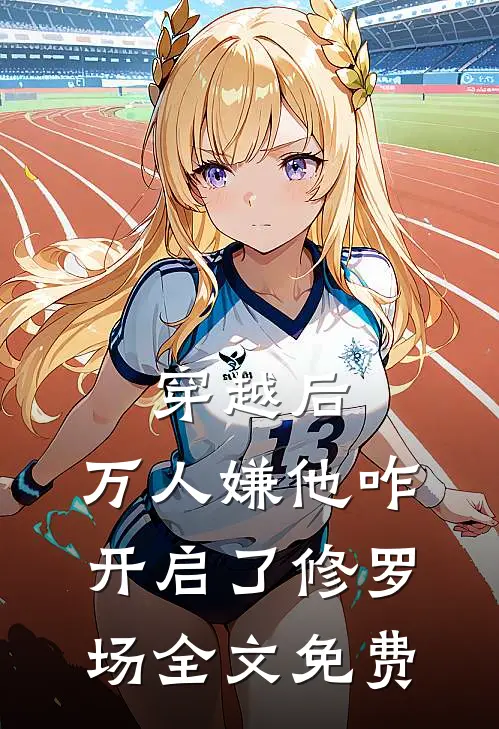 穿越后，万人嫌他咋开启了修罗场全文免费
