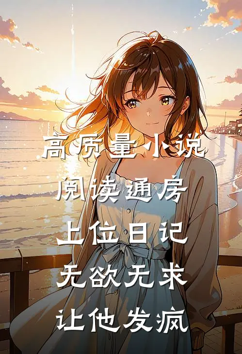 高质量小说阅读通房上位日记:无欲无求让他发疯