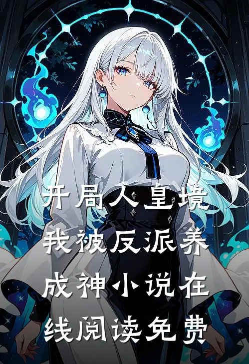 开局人皇境，我被反派养成神小说在线阅读免费