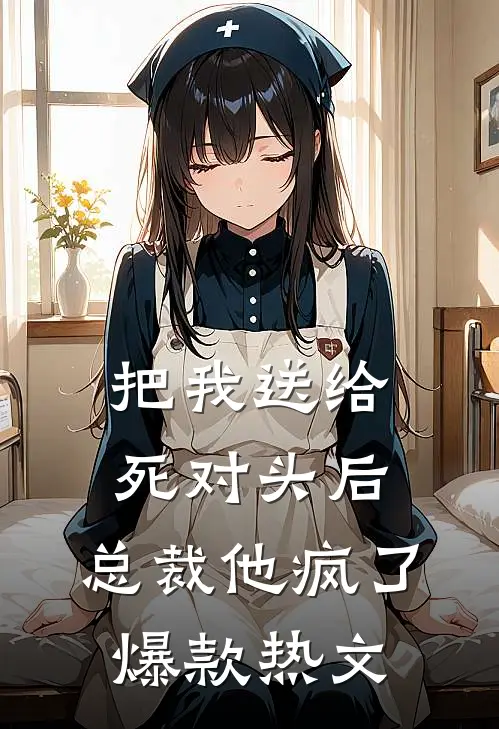 把我送给死对头后，总裁他疯了爆款热文
