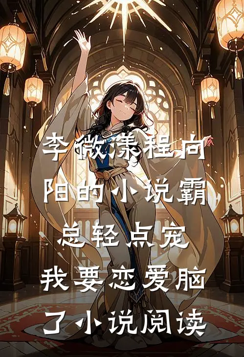 李微漾程向阳的小说霸总轻点宠，我要恋爱脑了小说阅读