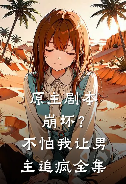原主剧本崩坏？不怕，我让男主追疯全集