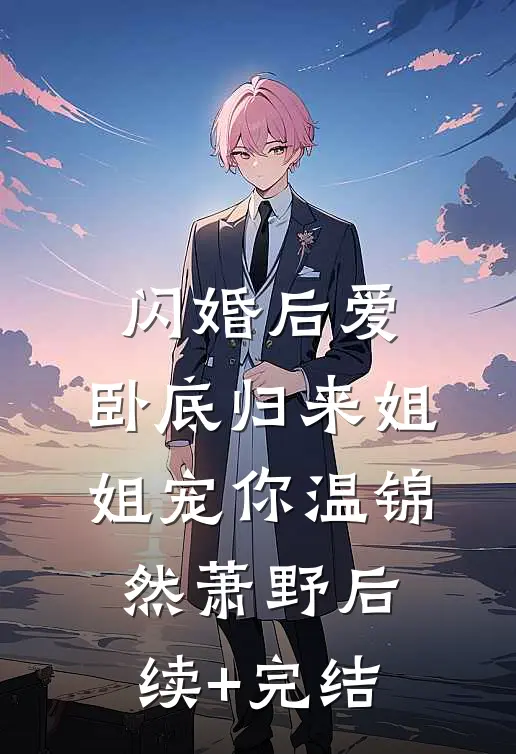 闪婚后爱，卧底归来姐姐宠你温锦然萧野后续+完结