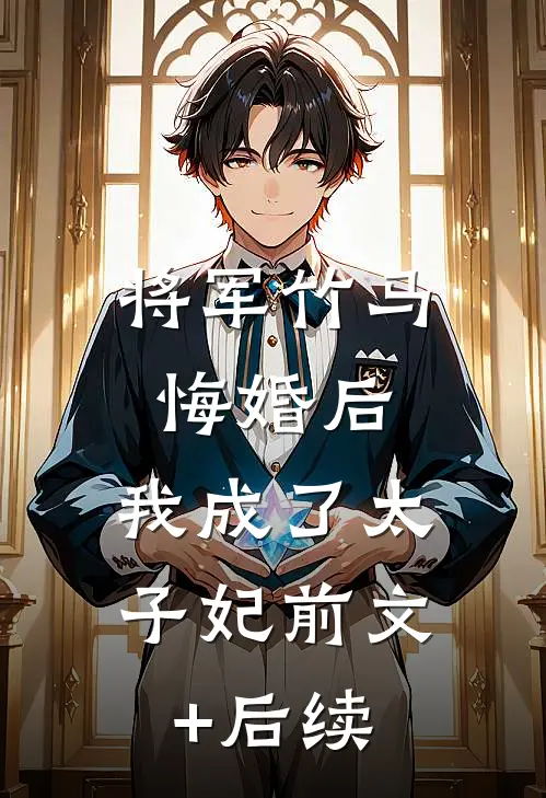 将军竹马悔婚后，我成了太子妃前文+后续