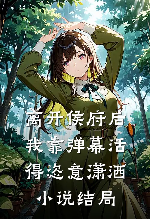 离开侯府后，我靠弹幕活得恣意潇洒小说结局