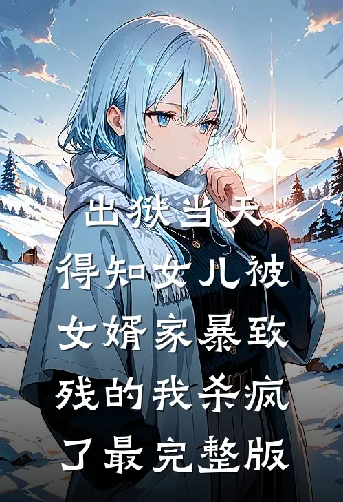 出狱当天，得知女儿被女婿家暴致残的我杀疯了最完整版