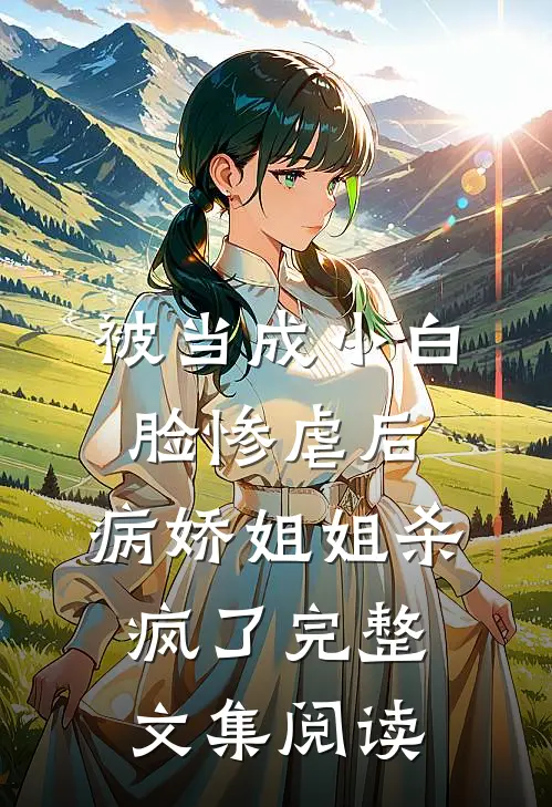 被当成小白脸惨虐后，病娇姐姐杀疯了完整文集阅读