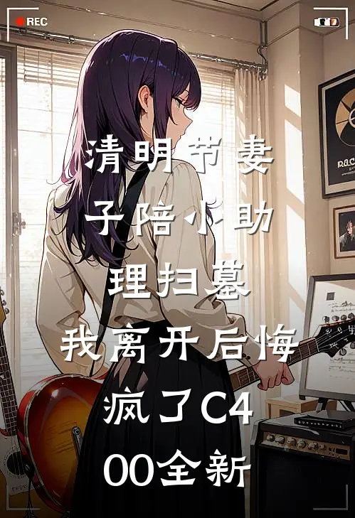 清明节妻子陪小助理扫墓，我离开后悔疯了C400全新