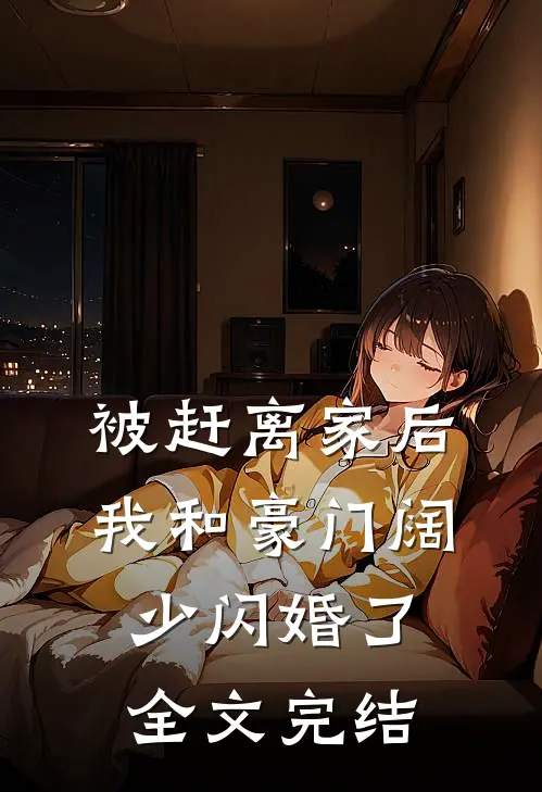 被赶离家后，我和豪门阔少闪婚了全文完结