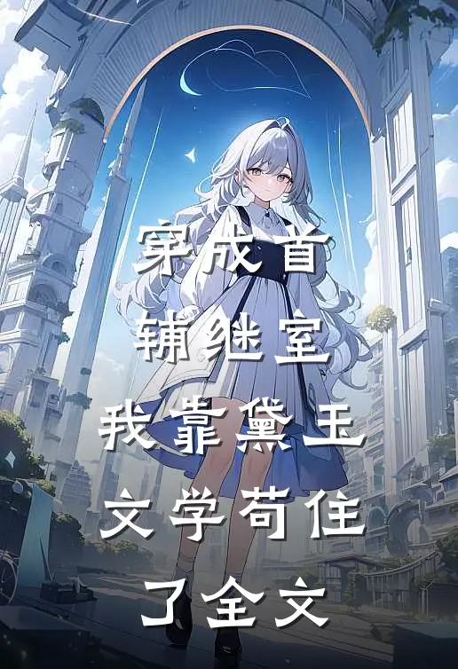 穿成首辅继室，我靠黛玉文学苟住了全文