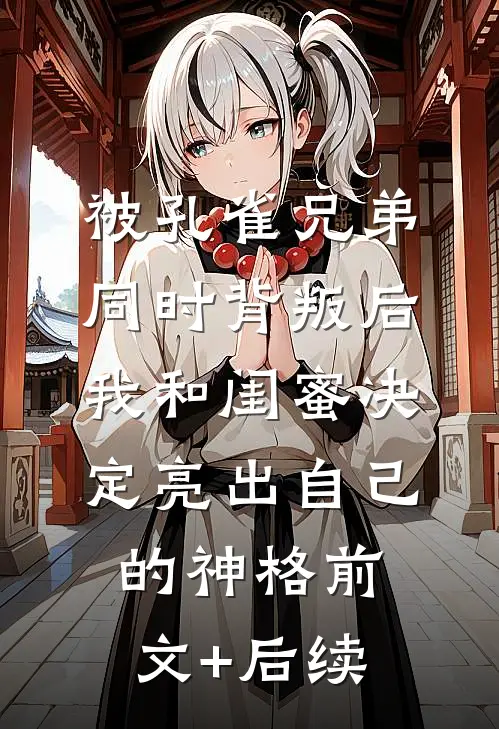 被孔雀兄弟同时背叛后，我和闺蜜决定亮出自己的神格前文+后续