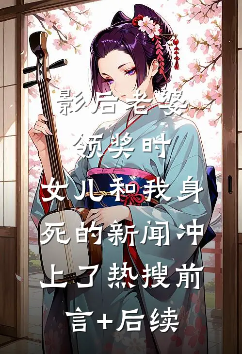 影后老婆领奖时，女儿和我身死的新闻冲上了热搜前言+后续