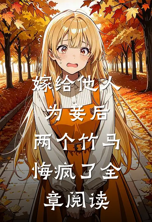 嫁给他人为妾后，两个竹马悔疯了全章阅读