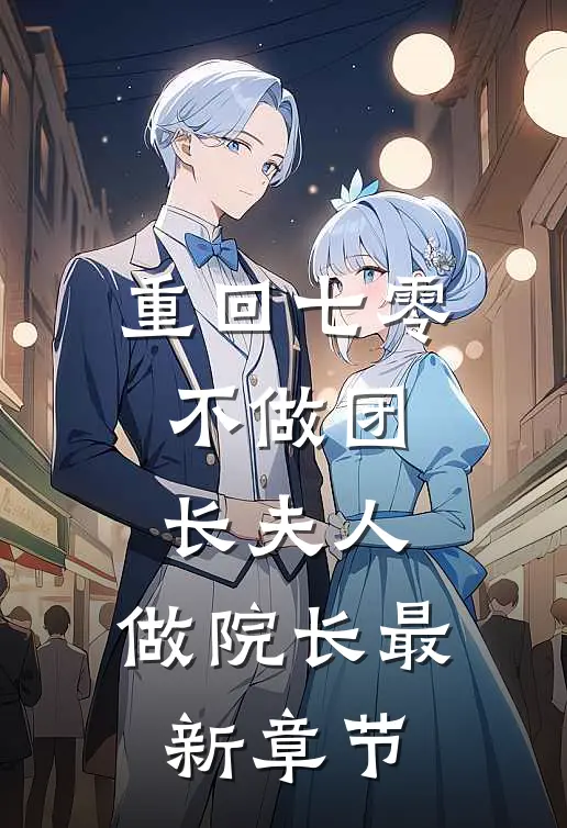 重回七零：不做团长夫人，做院长最新章节