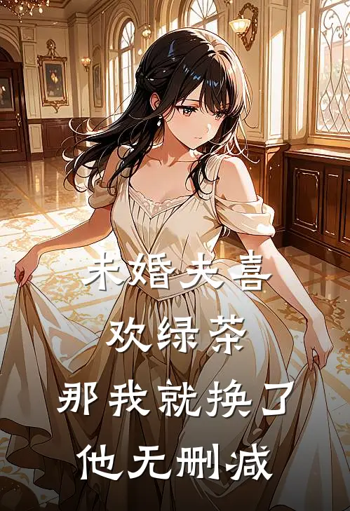 未婚夫喜欢绿茶，那我就换了他无删减