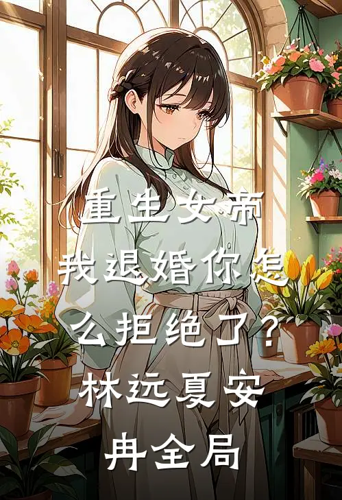 重生女帝：我退婚你怎么拒绝了？林远夏安冉全局