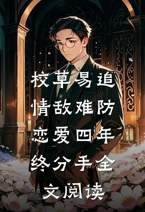 校草易追情敌难防，恋爱四年终分手全文阅读