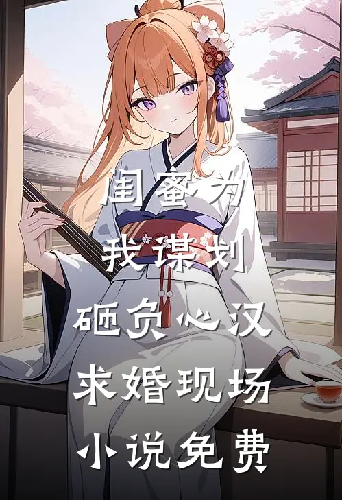 闺蜜为我谋划，砸负心汉求婚现场小说免费