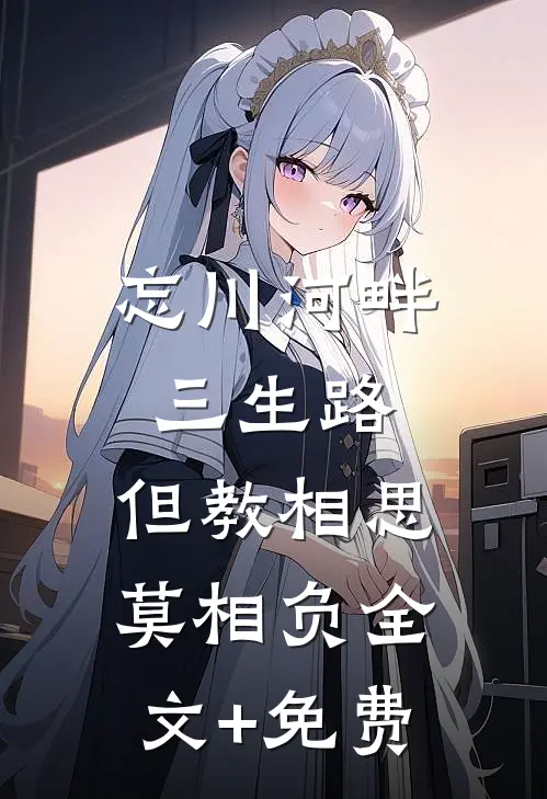 忘川河畔三生路，但教相思莫相负全文+免费