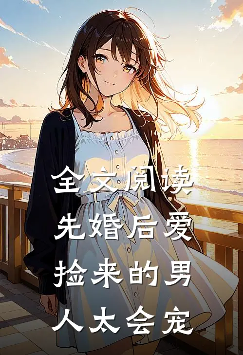 全文阅读先婚后爱：捡来的男人太会宠