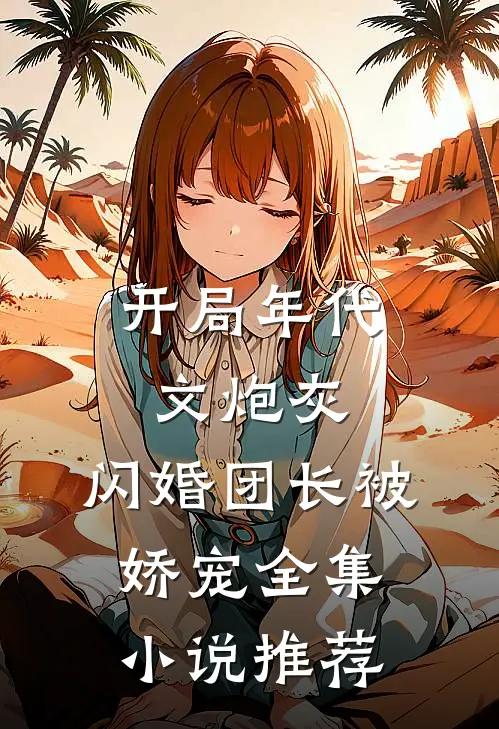 开局年代文炮灰,闪婚团长被娇宠全集推荐免费阅读