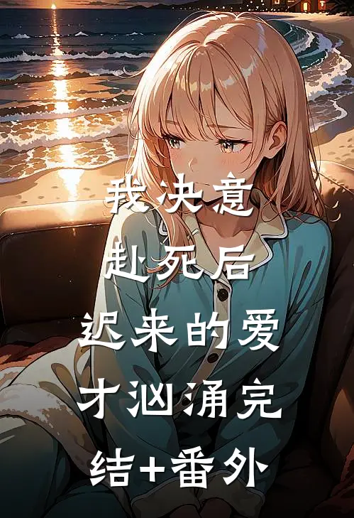 我决意赴死后，迟来的爱才汹涌完结+番外